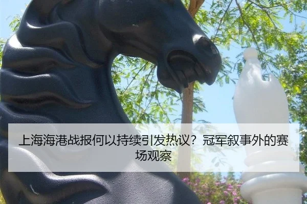 上海海港战报何以持续引发热议？冠军叙事外的赛场观察