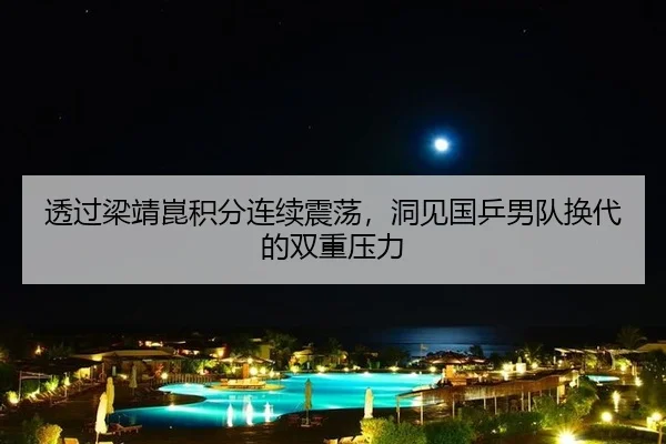 透过梁靖崑积分连续震荡，洞见国乒男队换代的双重压力