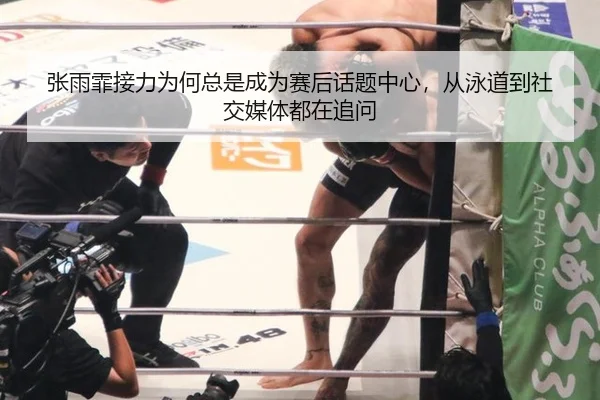 张雨霏接力为何总是成为赛后话题中心，从泳道到社交媒体都在追问